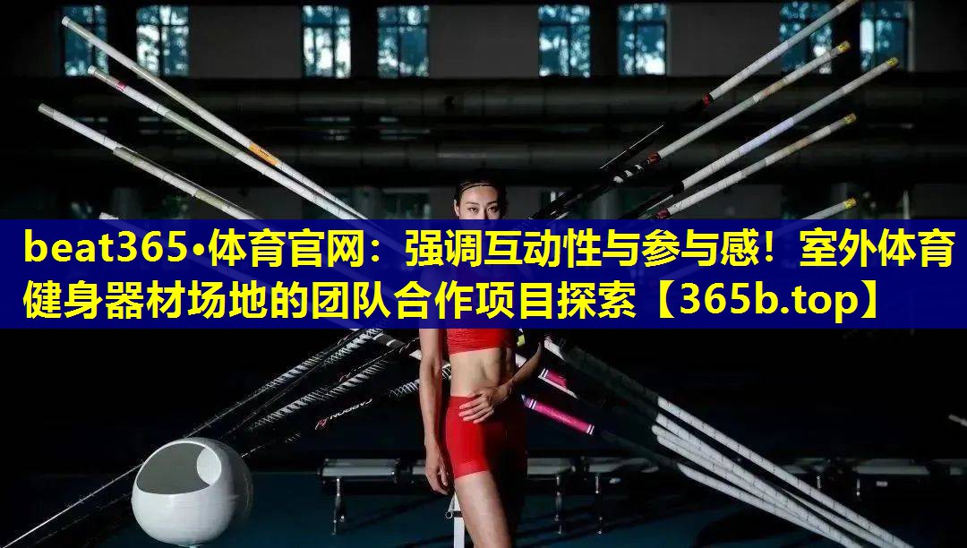 强调互动性与参与感！室外体育健身器材场地的团队合作项目探索